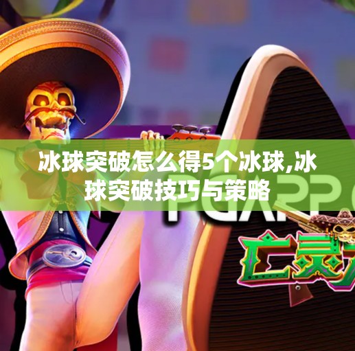 冰球突破怎么得5个冰球,冰球突破技巧与策略
