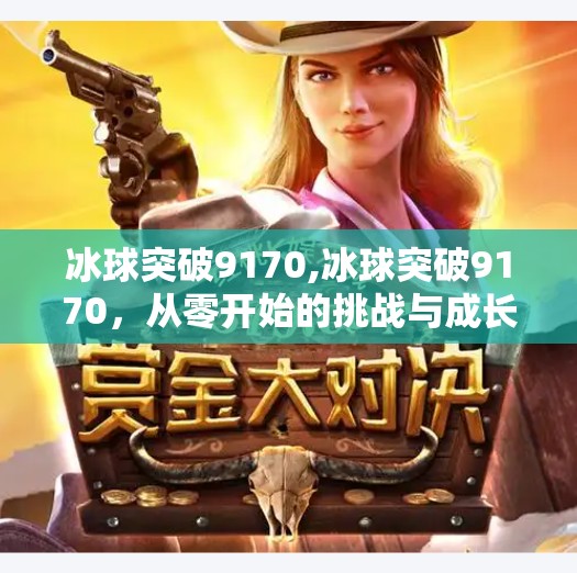 冰球突破9170,冰球突破9170,从零开始的挑战与成长