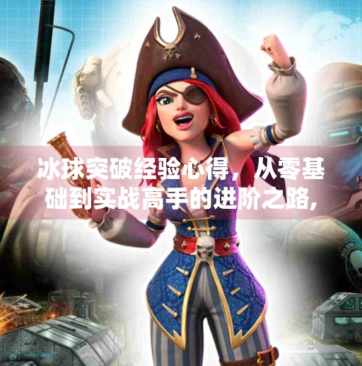 冰球突破经验心得,从零基础到实战高手的进阶之路,冰球突破的经验心得