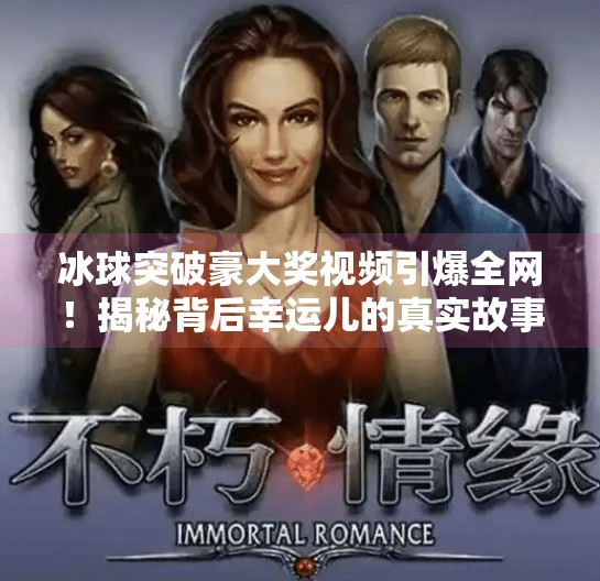 冰球突破豪大奖视频引爆全网!揭秘背后幸运儿的真实故事与隐藏玄机,冰球突破豪大奖视频
