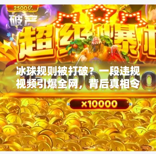 冰球规则被打破?一段违规视频引爆全网,背后真相令人震惊!突破冰球规则视频