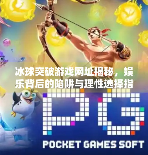 冰球突破游戏网址揭秘,娱乐背后的陷阱与理性选择指南,冰球突破游戏网址