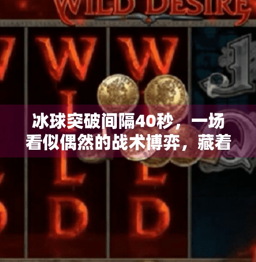 冰球突破间隔40秒，一场看似偶然的战术博弈，藏着体育竞技的极致智慧,冰球突破间隔40秒
