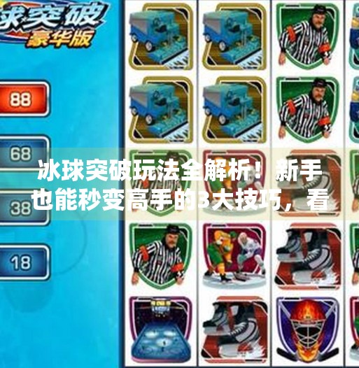 冰球突破玩法全解析！新手也能秒变高手的3大技巧，看完就能赢！冰球突破玩法教程视频