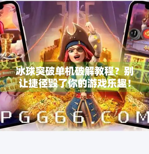 冰球突破单机破解教程？别让捷径毁了你的游戏乐趣！冰球突破单机破解教程