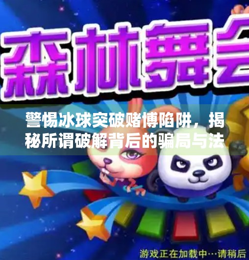 警惕冰球突破赌博陷阱，揭秘所谓破解背后的骗局与法律风险,冰球突破赌博游戏破解