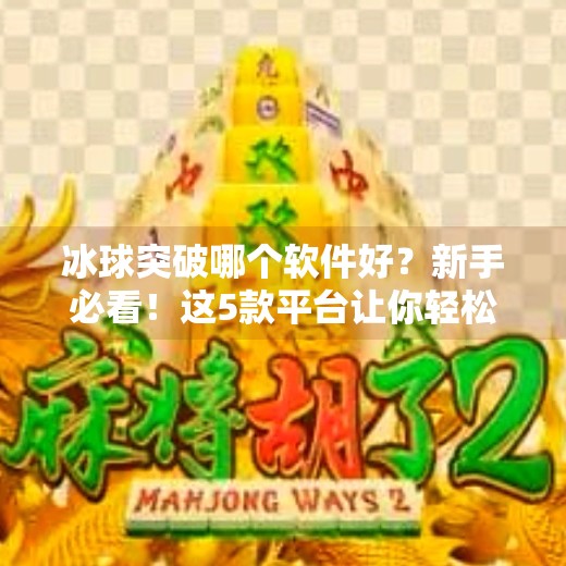 冰球突破哪个软件好？新手必看！这5款平台让你轻松上手，赢钱不踩雷！冰球突破哪个软件好