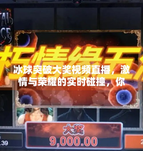 冰球突破大奖视频直播，激情与荣耀的实时碰撞，你准备好了吗？冰球突破大奖视频直播