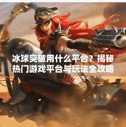 冰球突破用什么平台？揭秘热门游戏平台与玩法全攻略！冰球突破用什么平台