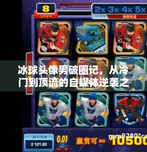冰球头像男破圈记，从冷门到顶流的自媒体逆袭之路,突破冰球头像男