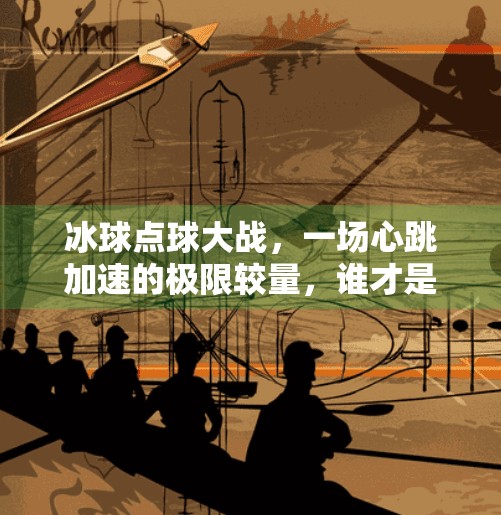 冰球点球大战，一场心跳加速的极限较量，谁才是真正的王者？冰球突破点球大战