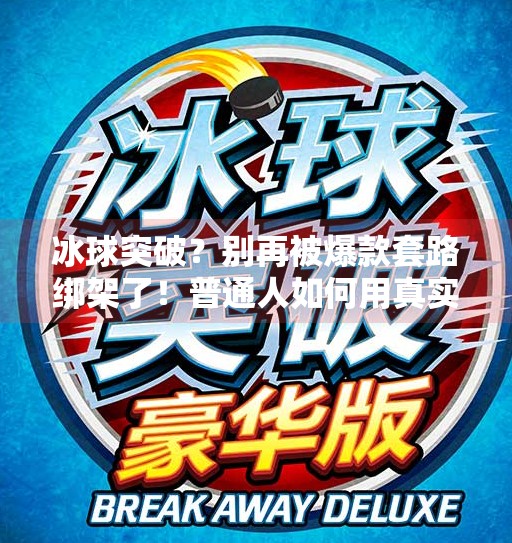冰球突破？别再被爆款套路绑架了！普通人如何用真实内容突围自媒体战场,摆脱冰球突破的视频