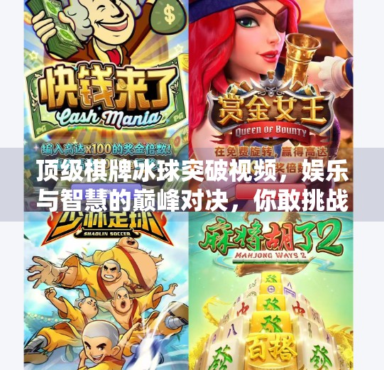 顶级棋牌冰球突破视频，娱乐与智慧的巅峰对决，你敢挑战吗？顶级棋牌冰球突破视频