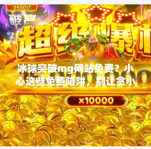 冰球突破mg网站免费？小心这些免费陷阱，别让贪小便宜吃大亏！冰球突破mg网站免费