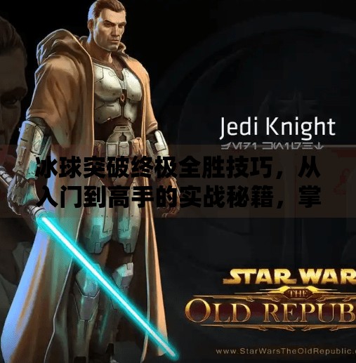 冰球突破终极全胜技巧,从入门到高手的实战秘籍,掌握这5招让你稳赢全场!冰球突破终极全胜技巧