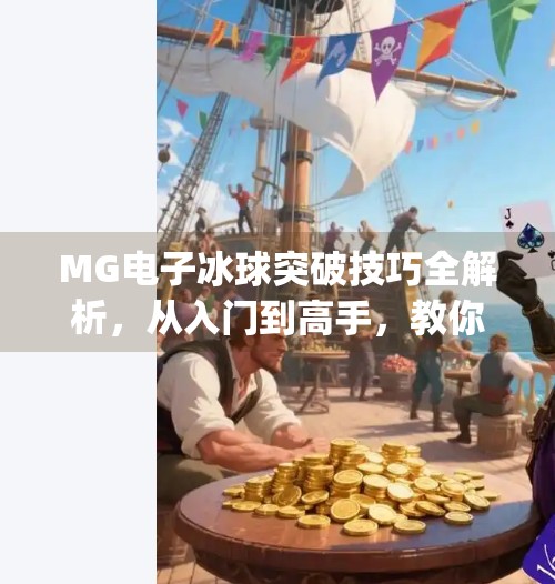 MG电子冰球突破技巧全解析，从入门到高手，教你玩转这场刺激的虚拟竞技！mg电子冰球突破技巧