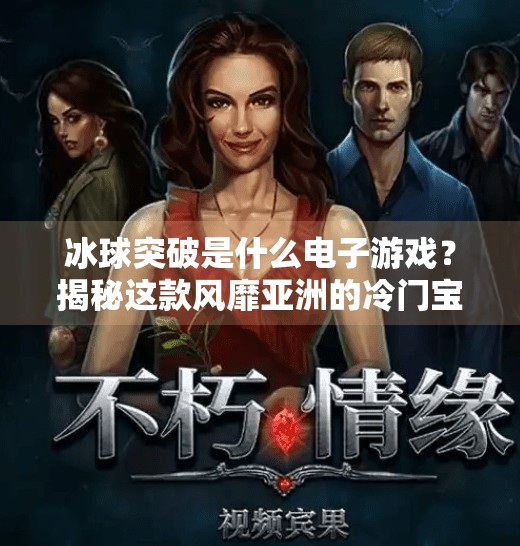 冰球突破是什么电子游戏？揭秘这款风靡亚洲的冷门宝藏玩法！冰球突破是什么电子