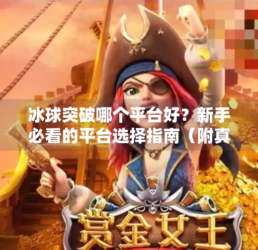 冰球突破哪个平台好？新手必看的平台选择指南（附真实体验分享）冰球突破哪个平台好些