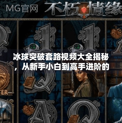 冰球突破套路视频大全揭秘，从新手小白到高手进阶的必看攻略！冰球突破套路视频大全