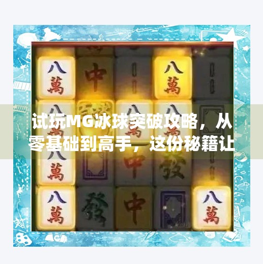 试玩MG冰球突破攻略，从零基础到高手，这份秘籍让你轻松上手！试玩mg冰球突破攻略