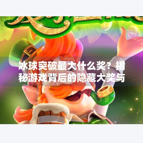 冰球突破最大什么奖？揭秘游戏背后的隐藏大奖与玩家狂热真相！冰球突破最大什么奖