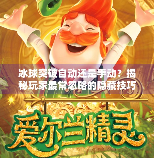 冰球突破自动还是手动？揭秘玩家最常忽略的隐藏技巧！冰球突破自动还是手动