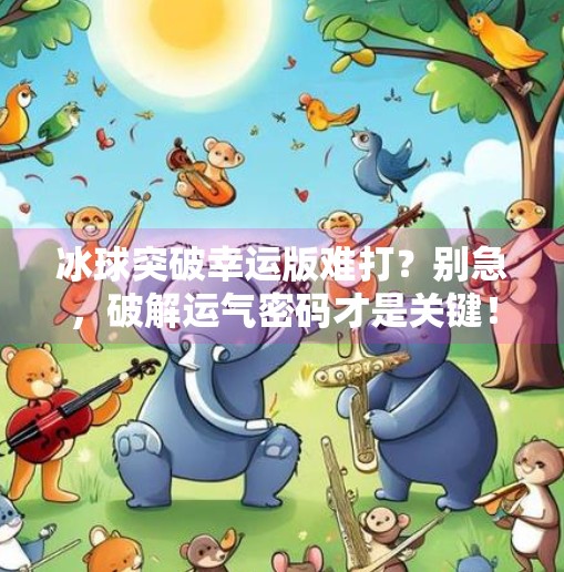 冰球突破幸运版难打？别急，破解运气密码才是关键！冰球突破幸运版难打