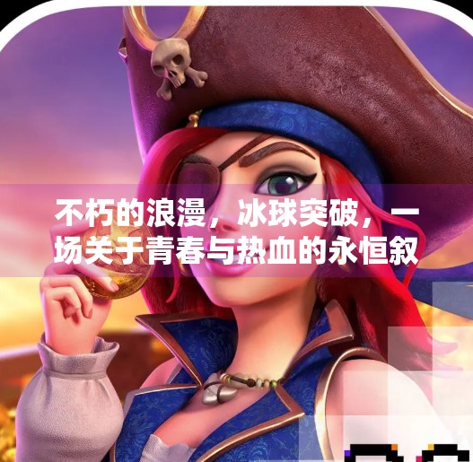 不朽的浪漫，冰球突破，一场关于青春与热血的永恒叙事,不朽的浪漫冰球突破