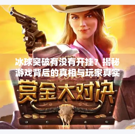 冰球突破有没有开挂?揭秘游戏背后的真相与玩家真实体验,冰球突破有没有开挂 冰球突破有没有开挂?揭秘游戏背后的真相与玩家真实体验,冰球突破有没有开挂