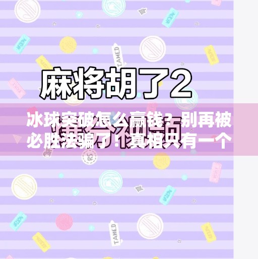 冰球突破怎么赢钱?别再被必胜法骗了!真相只有一个,冰球突破怎样能赢钱呢