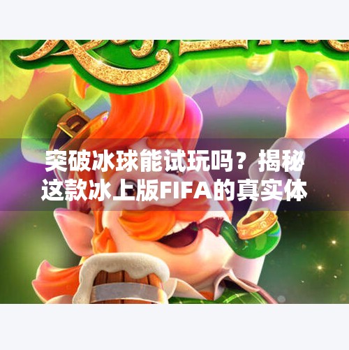 突破冰球能试玩吗？揭秘这款冰上版FIFA的真实体验！突破冰球可以试玩吗