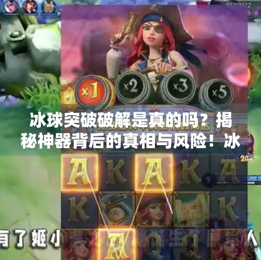 冰球突破破解是真的吗?揭秘神器背后的真相与风险!冰球突破破解是真的吗 冰球突破破解是真的吗?揭秘神器背后的真相与风险!冰球突破破解是真的吗