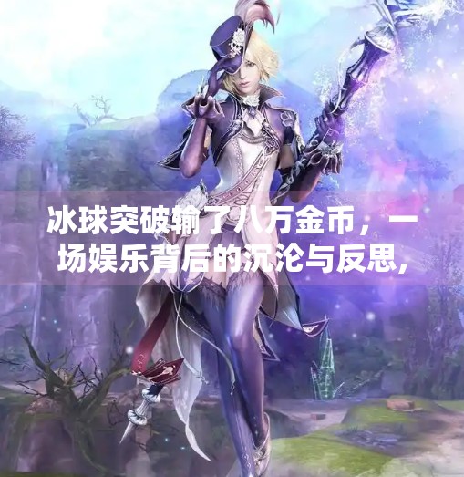 冰球突破输了八万金币,一场娱乐背后的沉沦与反思,冰球突破输了八万金币 冰球突破输了八万金币,一场娱乐背后的沉沦与反思,冰球突破输了八万金币
