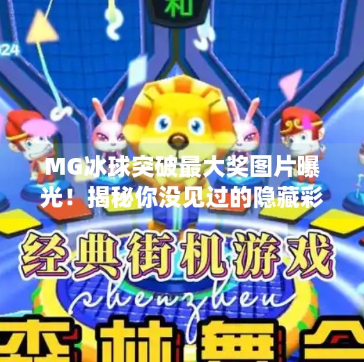 MG冰球突破最大奖图片曝光!揭秘你没见过的隐藏彩蛋与中奖真相!mg冰球突破最大奖图片 MG冰球突破最大奖图片曝光!揭秘你没见过的隐藏彩蛋与中奖真相!mg冰球突破最大奖图片