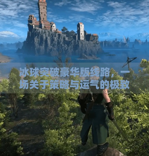 冰球突破豪华版线路,一场关于策略与运气的极致博弈,冰球突破豪华版线路 冰球突破豪华版线路,一场关于策略与运气的极致博弈,冰球突破豪华版线路