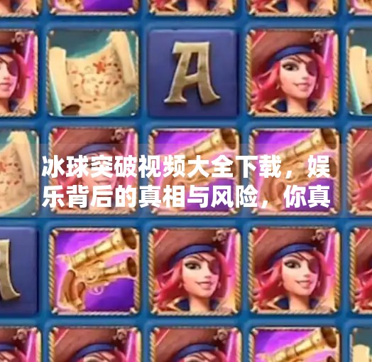 冰球突破视频大全下载,娱乐背后的真相与风险,你真的了解吗?冰球突破视频大全下载 冰球突破视频大全下载,娱乐背后的真相与风险,你真的了解吗?冰球突破视频大全下载