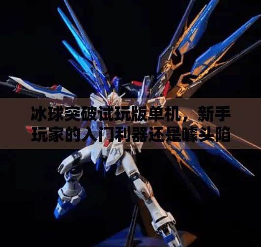 冰球突破试玩版单机,新手玩家的入门利器还是噱头陷阱?冰球突破试玩版单机