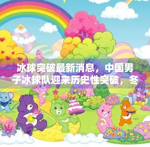 冰球突破最新消息,中国男子冰球队迎来历史性突破,冬奥备战进入冲刺阶段!冰球突破最新消息 冰球突破最新消息,中国男子冰球队迎来历史性突破,冬奥备战进入冲刺阶段!冰球突破最新消息