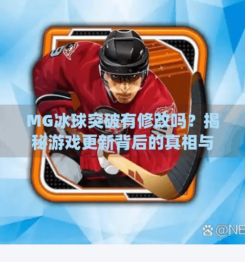MG冰球突破有修改吗?揭秘游戏更新背后的真相与玩家热议,mg冰球突破有修改吗