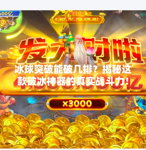 冰球突破能破几排?揭秘这款破冰神器的真实战斗力!冰球突破可以破冰几排 冰球突破能破几排?揭秘这款破冰神器的真实战斗力!冰球突破可以破冰几排