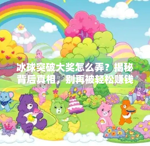 冰球突破大奖怎么弄?揭秘背后真相,别再被轻松赚钱骗局骗了!冰球突破大奖怎么弄 冰球突破大奖怎么弄?揭秘背后真相,别再被轻松赚钱骗局骗了!冰球突破大奖怎么弄