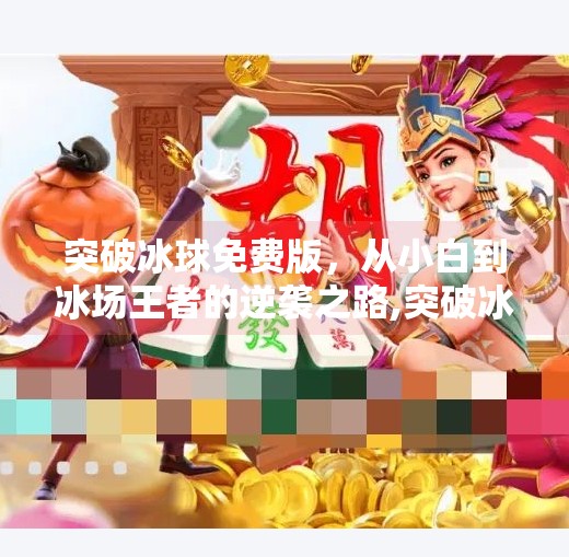 突破冰球免费版，从小白到冰场王者的逆袭之路,突破冰球免费版