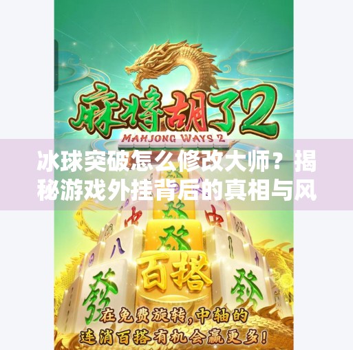 冰球突破怎么修改大师？揭秘游戏外挂背后的真相与风险！冰球突破怎么修改大师
