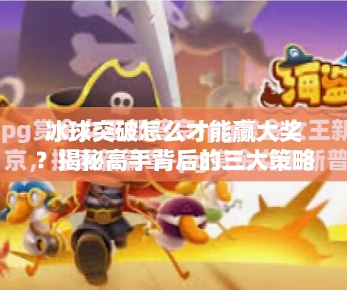 冰球突破怎么才能赢大奖？揭秘高手背后的三大策略与心理秘诀！冰球突破怎么才能赢大奖