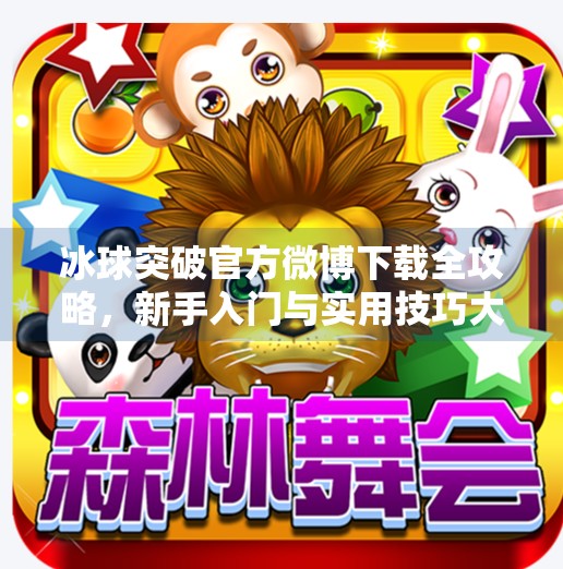 冰球突破官方微博下载全攻略，新手入门与实用技巧大揭秘！冰球突破官方微博下载