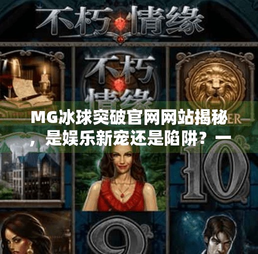 MG冰球突破官网网站揭秘，是娱乐新宠还是陷阱？一文看懂真相！MG冰球突破官网网站