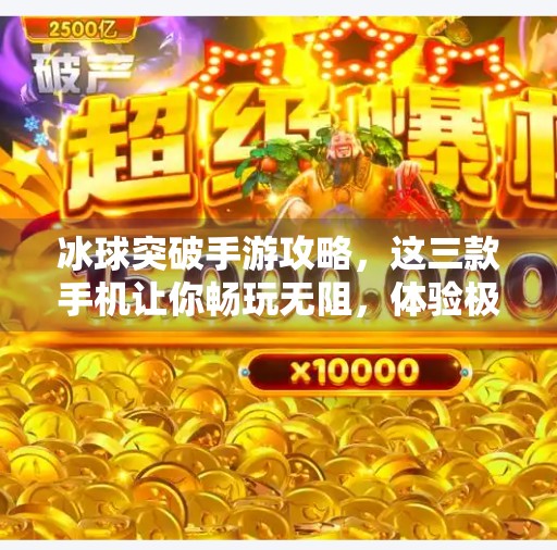 冰球突破手游攻略，这三款手机让你畅玩无阻，体验极致操作快感！冰球突破什么手机适合玩