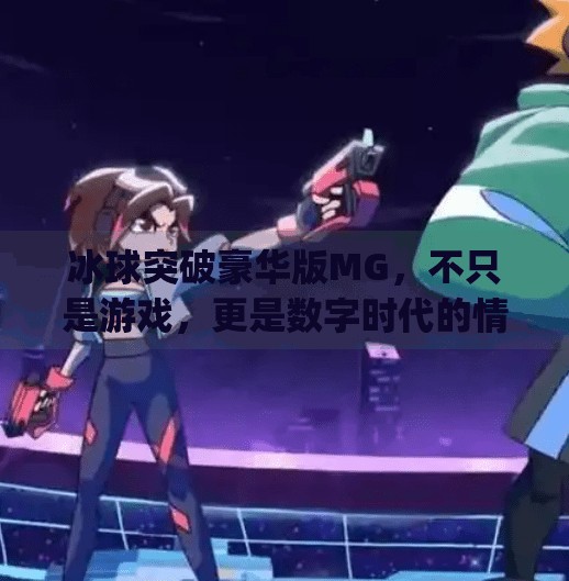 冰球突破豪华版MG，不只是游戏，更是数字时代的情绪出口,冰球突破豪华版mg