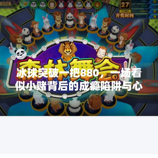 冰球突破一把880,一场看似小赌背后的成瘾陷阱与心理博弈,冰球突破一把880