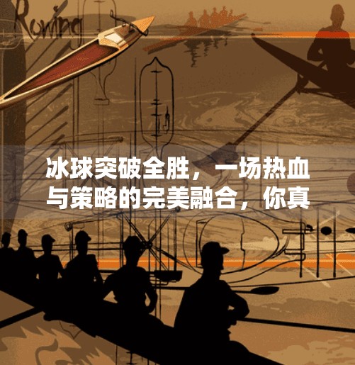 冰球突破全胜,一场热血与策略的完美融合,你真的懂了吗?冰球突破全胜什么意思 冰球突破全胜,一场热血与策略的完美融合,你真的懂了吗?冰球突破全胜什么意思